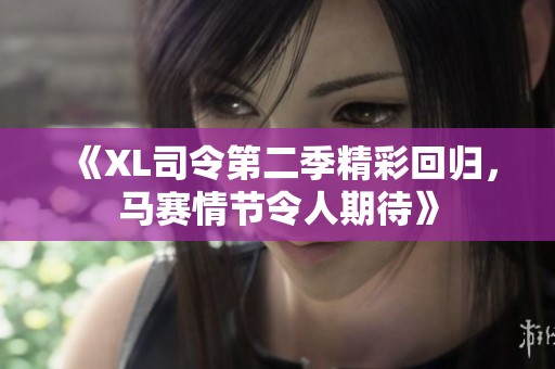 《XL司令第二季精彩回归，马赛情节令人期待》