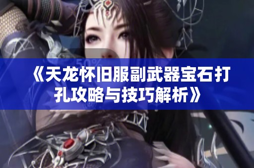 《天龙怀旧服副武器宝石打孔攻略与技巧解析》