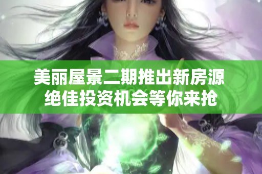 美丽屋景二期推出新房源 绝佳投资机会等你来抢