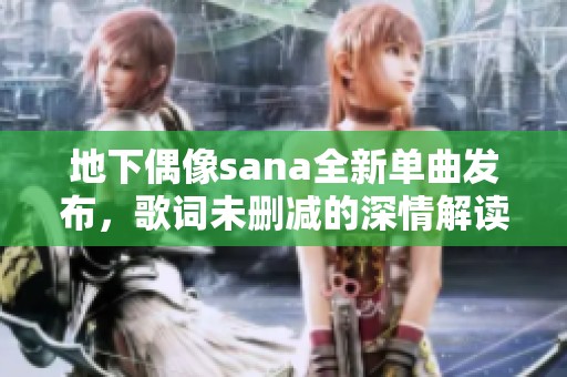 地下偶像sana全新单曲发布，歌词未删减的深情解读