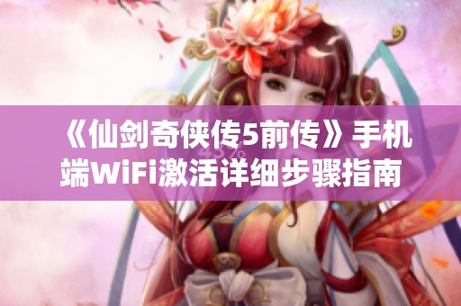 《仙剑奇侠传5前传》手机端WiFi激活详细步骤指南