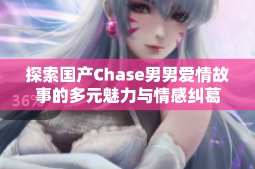 探索国产Chase男男爱情故事的多元魅力与情感纠葛