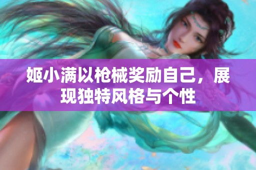 姬小满以枪械奖励自己，展现独特风格与个性