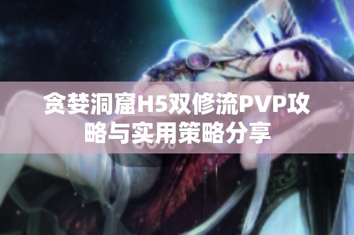 贪婪洞窟H5双修流PVP攻略与实用策略分享