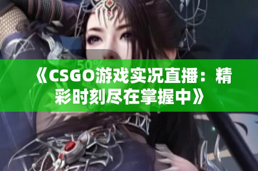 《CSGO游戏实况直播：精彩时刻尽在掌握中》