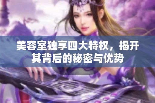 美容室独享四大特权，揭开其背后的秘密与优势