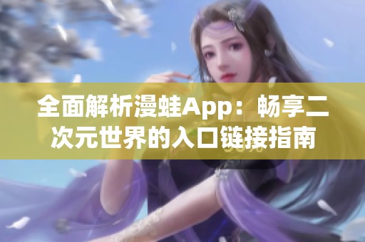 全面解析漫蛙App：畅享二次元世界的入口链接指南