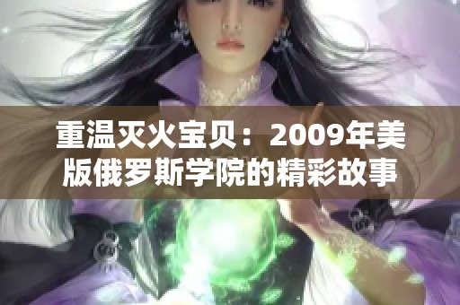 重温灭火宝贝：2009年美版俄罗斯学院的精彩故事