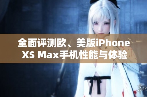 全面评测欧、美版iPhone XS Max手机性能与体验