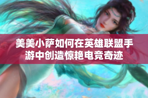 美美小萨如何在英雄联盟手游中创造惊艳电竞奇迹