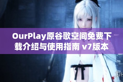 OurPlay原谷歌空间免费下载介绍与使用指南 v7版本解析