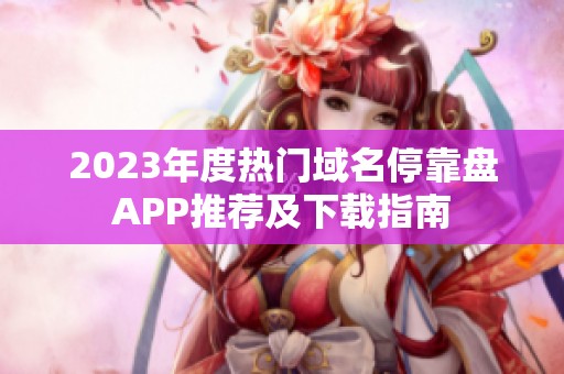 2023年度热门域名停靠盘APP推荐及下载指南