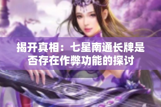 揭开真相：七星南通长牌是否存在作弊功能的探讨