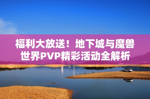 福利大放送！地下城与魔兽世界PVP精彩活动全解析