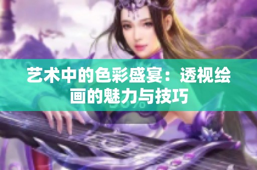 艺术中的色彩盛宴：透视绘画的魅力与技巧