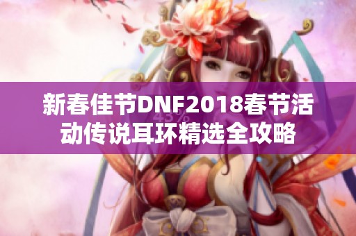 新春佳节DNF2018春节活动传说耳环精选全攻略