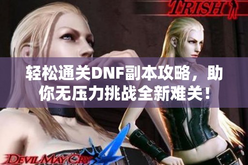 轻松通关DNF副本攻略，助你无压力挑战全新难关！