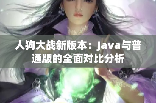 人狗大战新版本：Java与普通版的全面对比分析