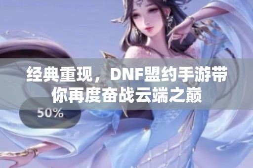 经典重现，DNF盟约手游带你再度奋战云端之巅