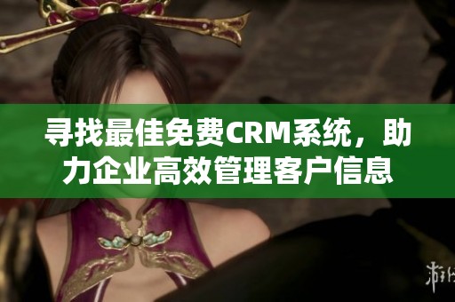 寻找最佳免费CRM系统，助力企业高效管理客户信息