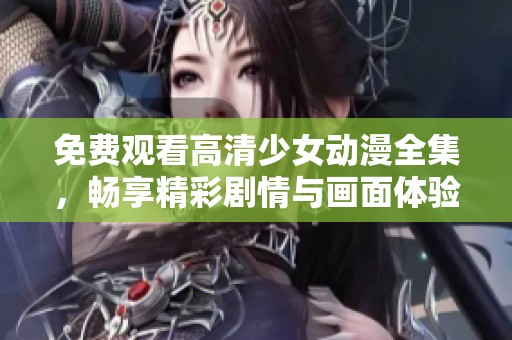 免费观看高清少女动漫全集，畅享精彩剧情与画面体验