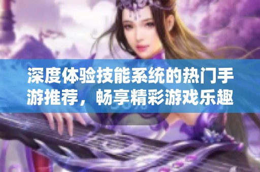 深度体验技能系统的热门手游推荐，畅享精彩游戏乐趣