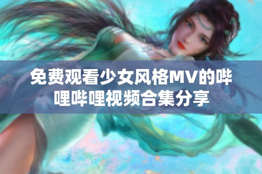 免费观看少女风格MV的哔哩哔哩视频合集分享