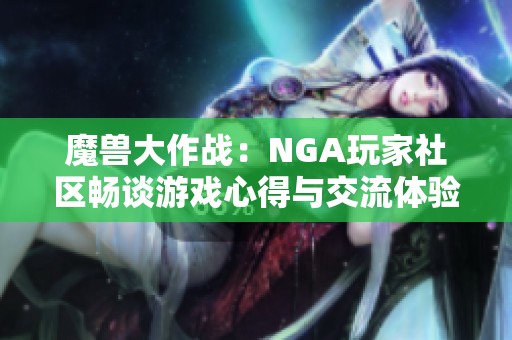 魔兽大作战：NGA玩家社区畅谈游戏心得与交流体验