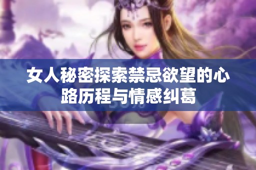 女人秘密探索禁忌欲望的心路历程与情感纠葛