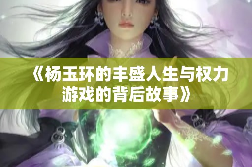 《杨玉环的丰盛人生与权力游戏的背后故事》