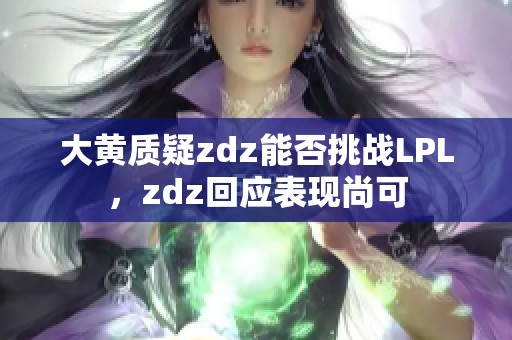 大黄质疑zdz能否挑战LPL，zdz回应表现尚可