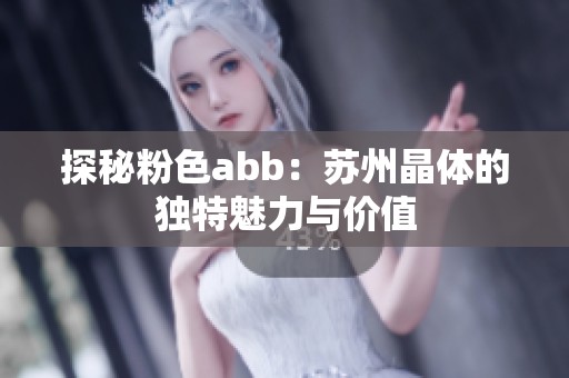 探秘粉色abb：苏州晶体的独特魅力与价值