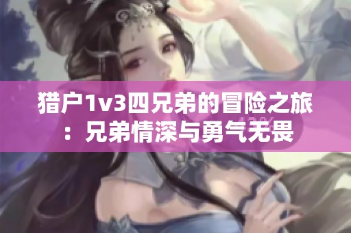 猎户1v3四兄弟的冒险之旅：兄弟情深与勇气无畏