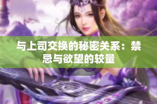 与上司交换的秘密关系：禁忌与欲望的较量