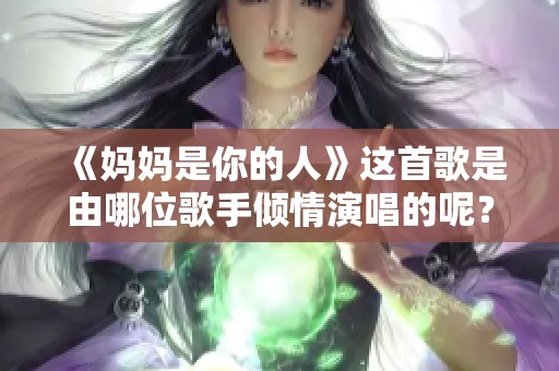 《妈妈是你的人》这首歌是由哪位歌手倾情演唱的呢？