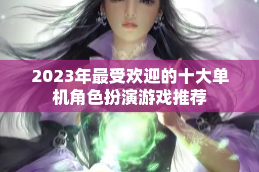 2023年最受欢迎的十大单机角色扮演游戏推荐