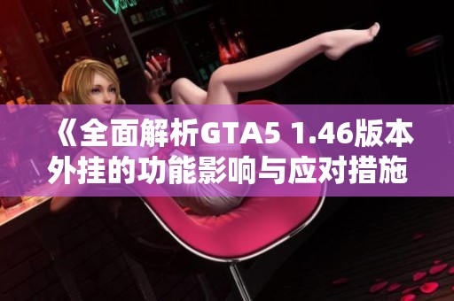 《全面解析GTA5 1.46版本外挂的功能影响与应对措施》