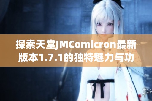 探索天堂JMComicron最新版本1.7.1的独特魅力与功能