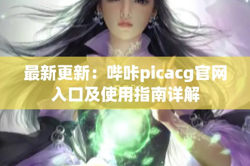 最新更新：哔咔picacg官网入口及使用指南详解