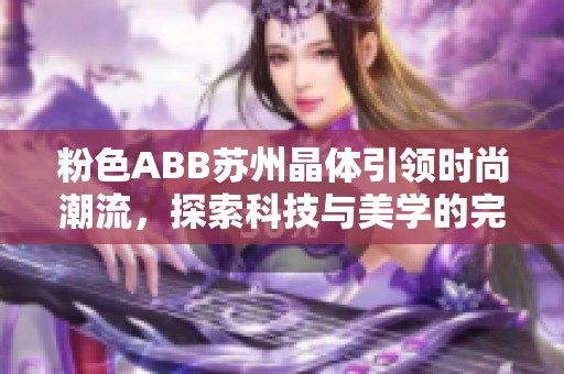 粉色ABB苏州晶体引领时尚潮流，探索科技与美学的完美结合