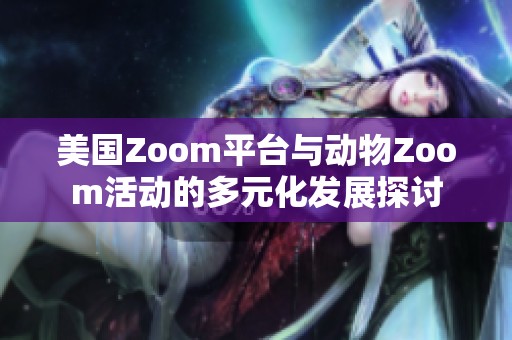 美国Zoom平台与动物Zoom活动的多元化发展探讨