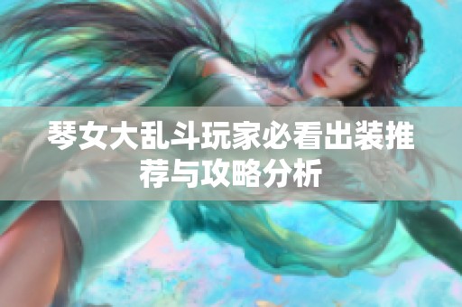 琴女大乱斗玩家必看出装推荐与攻略分析