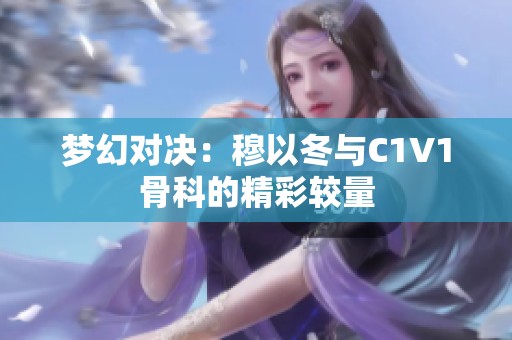 梦幻对决：穆以冬与C1V1骨科的精彩较量