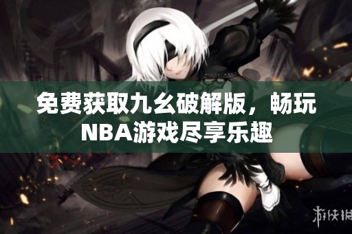 免费获取九幺破解版，畅玩NBA游戏尽享乐趣