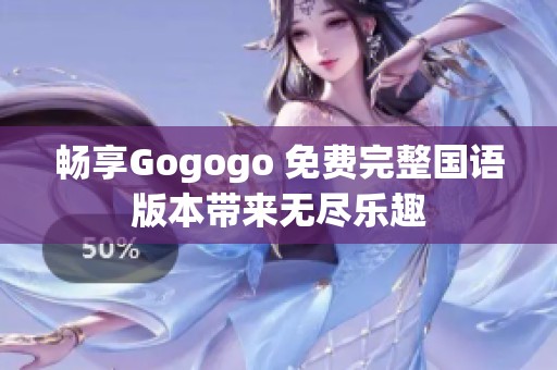 畅享Gogogo 免费完整国语版本带来无尽乐趣