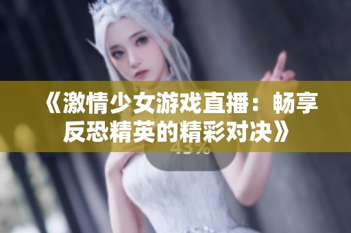 《激情少女游戏直播：畅享反恐精英的精彩对决》