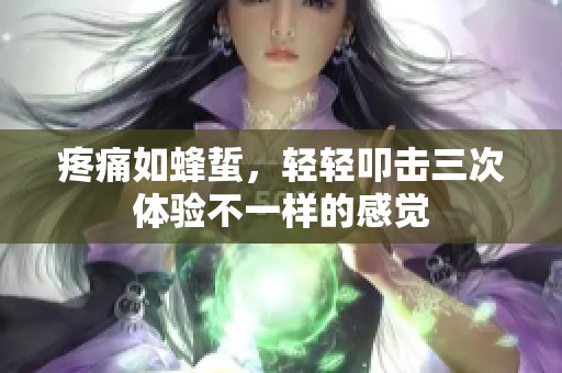 疼痛如蜂蜇，轻轻叩击三次体验不一样的感觉