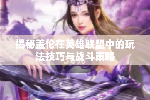 揭秘盖伦在英雄联盟中的玩法技巧与战斗策略