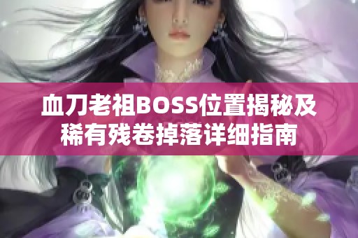 血刀老祖BOSS位置揭秘及稀有残卷掉落详细指南