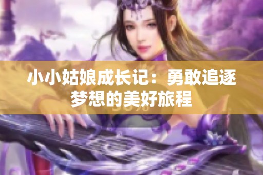 小小姑娘成长记：勇敢追逐梦想的美好旅程